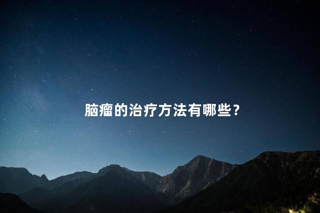 脑瘤的治疗方法有哪些？